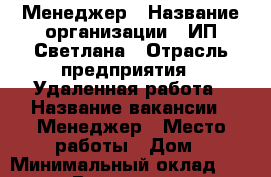 Менеджер › Название организации ­ ИП Светлана › Отрасль предприятия ­ Удаленная работа › Название вакансии ­ Менеджер › Место работы ­ Дом › Минимальный оклад ­ 20 000 › Возраст от ­ 18 - Все города Работа » Вакансии   . Карачаево-Черкесская респ.